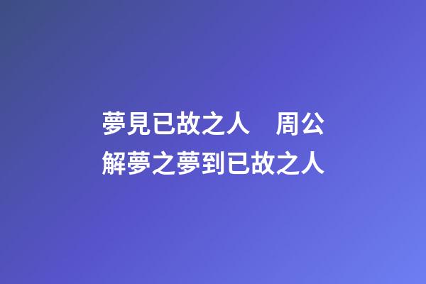 夢見已故之人　周公解夢之夢到已故之人